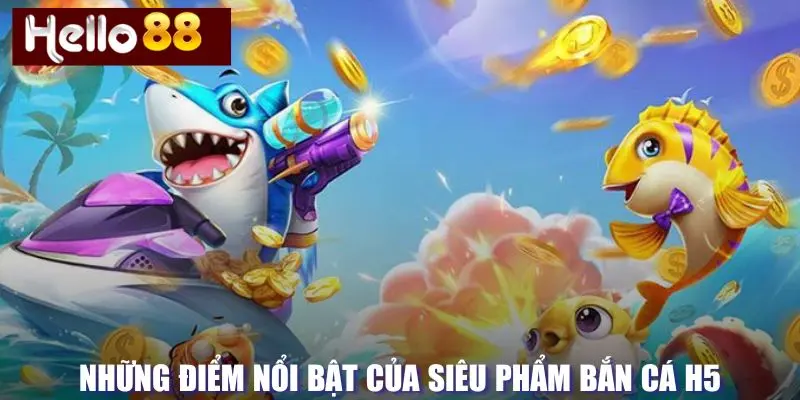 Điểm nổi bật của trò chơi bắn cá H5